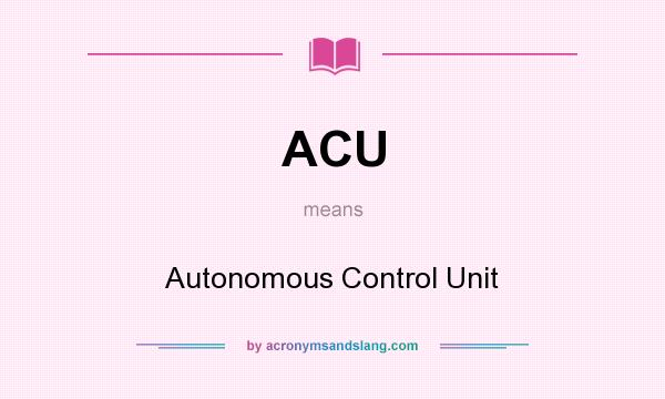 What does ACU mean? It stands for Autonomous Control Unit