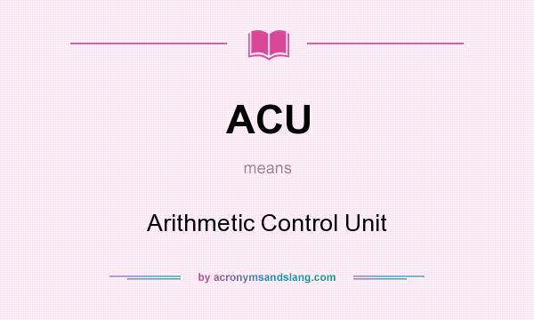 What does ACU mean? It stands for Arithmetic Control Unit