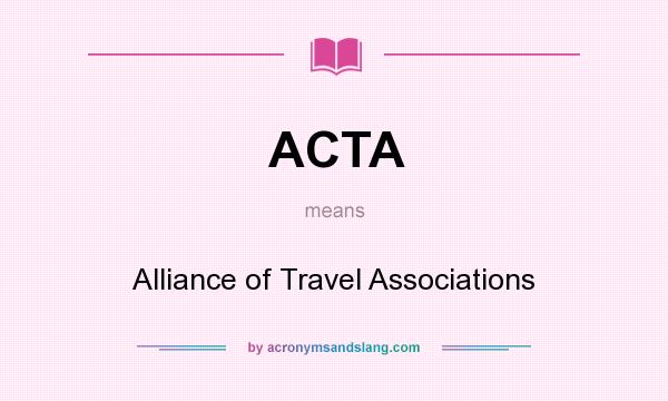 What does ACTA mean? It stands for Alliance of Travel Associations