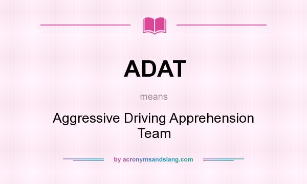 What does ADAT mean? It stands for Aggressive Driving Apprehension Team