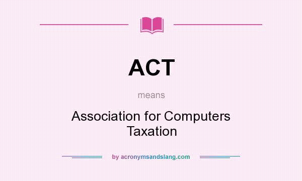 What does ACT mean? It stands for Association for Computers Taxation