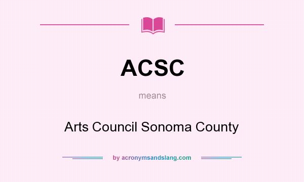 What does ACSC mean? It stands for Arts Council Sonoma County