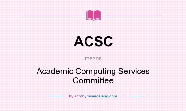 What does ACSC mean? It stands for Academic Computing Services Committee