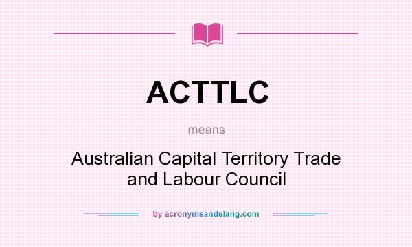 What does ACTTLC mean? It stands for Australian Capital Territory Trade and Labour Council