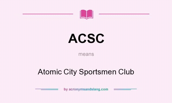 What does ACSC mean? It stands for Atomic City Sportsmen Club