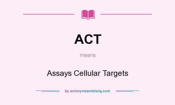 What does ACT mean? It stands for Assays Cellular Targets