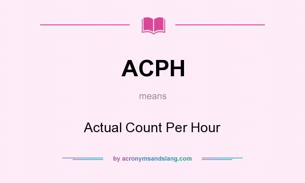 What does ACPH mean? It stands for Actual Count Per Hour