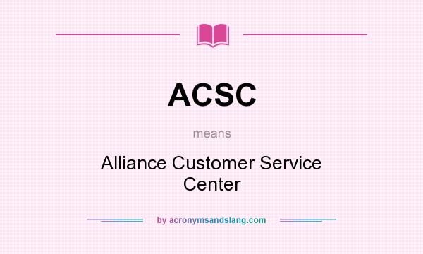 What does ACSC mean? It stands for Alliance Customer Service Center