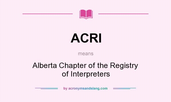 What does ACRI mean? It stands for Alberta Chapter of the Registry of Interpreters