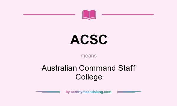 What does ACSC mean? It stands for Australian Command Staff College