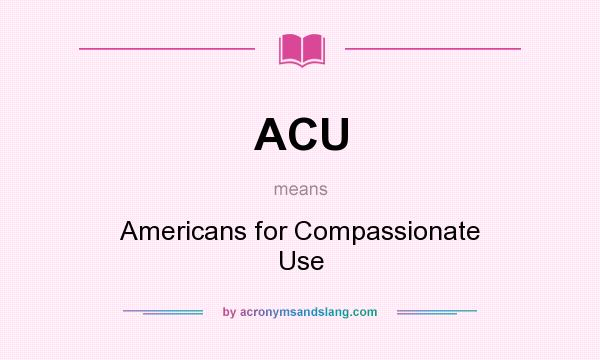 What does ACU mean? It stands for Americans for Compassionate Use