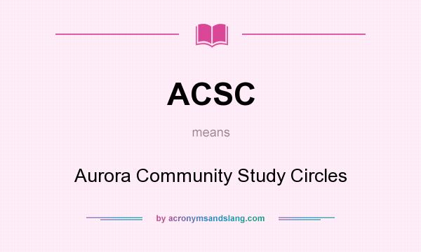 What does ACSC mean? It stands for Aurora Community Study Circles