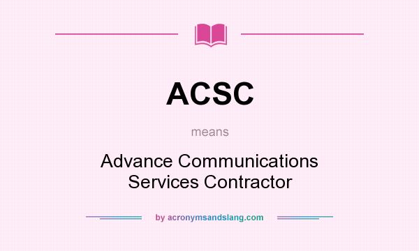 What does ACSC mean? It stands for Advance Communications Services Contractor