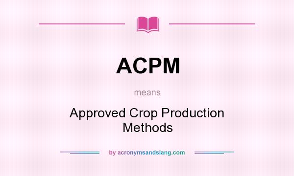 What does ACPM mean? It stands for Approved Crop Production Methods