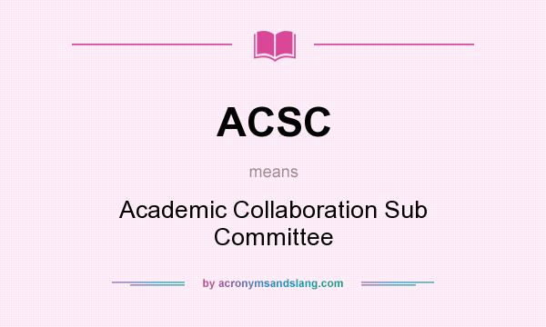 What does ACSC mean? It stands for Academic Collaboration Sub Committee