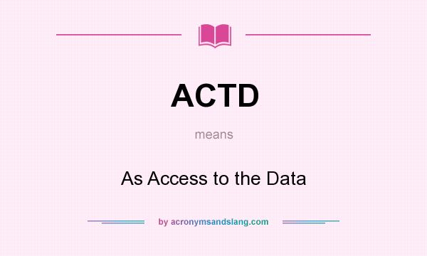 What does ACTD mean? It stands for As Access to the Data