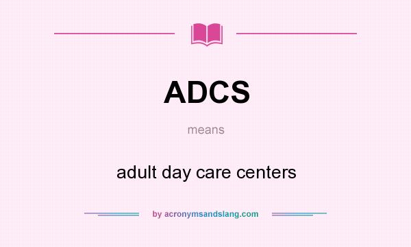 What does ADCS mean? It stands for adult day care centers