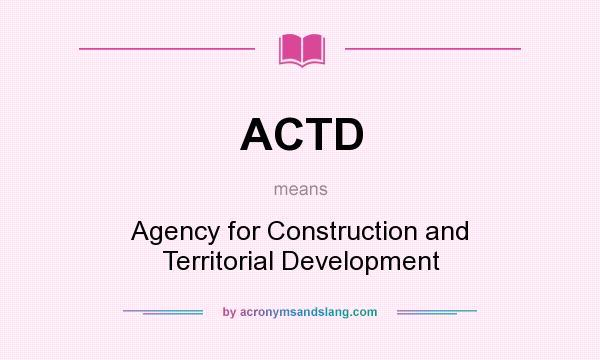 What does ACTD mean? It stands for Agency for Construction and Territorial Development