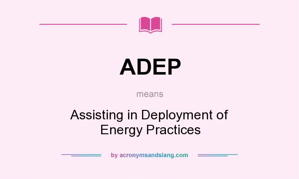 What does ADEP mean? It stands for Assisting in Deployment of Energy Practices