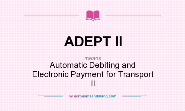 What does ADEPT II mean? It stands for Automatic Debiting and Electronic Payment for Transport II