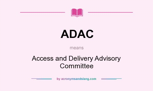 What does ADAC mean? It stands for Access and Delivery Advisory Committee