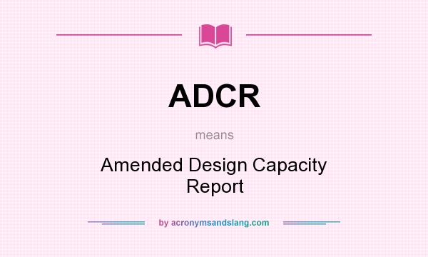 What does ADCR mean? It stands for Amended Design Capacity Report