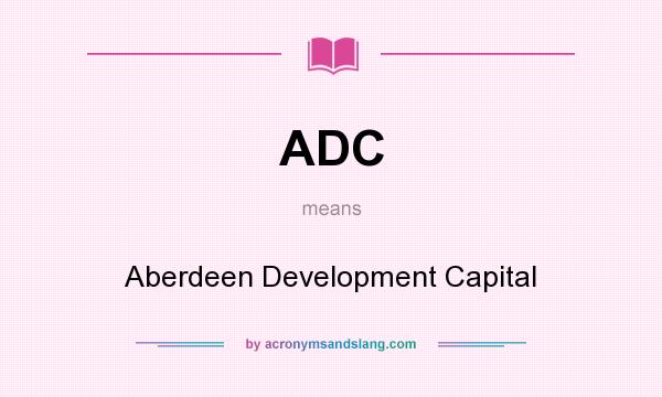 What does ADC mean? It stands for Aberdeen Development Capital