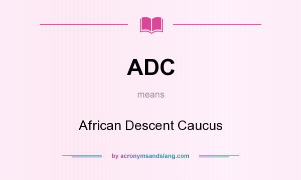 What does ADC mean? It stands for African Descent Caucus