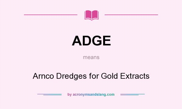 What does ADGE mean? It stands for Arnco Dredges for Gold Extracts