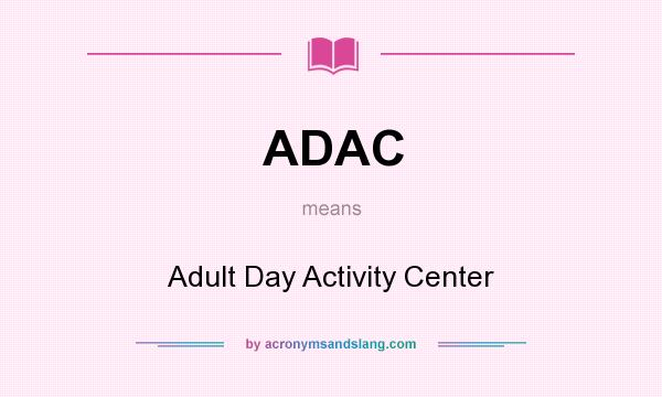 What does ADAC mean? It stands for Adult Day Activity Center