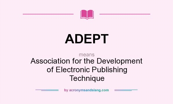 What does ADEPT mean? It stands for Association for the Development of Electronic Publishing Technique
