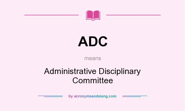 What does ADC mean? It stands for Administrative Disciplinary Committee