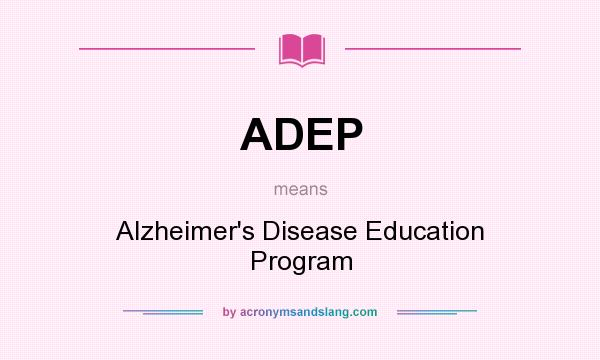 What does ADEP mean? It stands for Alzheimer`s Disease Education Program