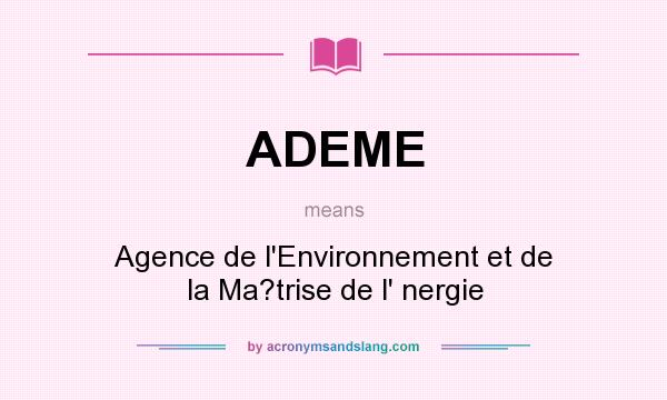 What does ADEME mean? It stands for Agence de l`Environnement et de la Ma?trise de l` nergie