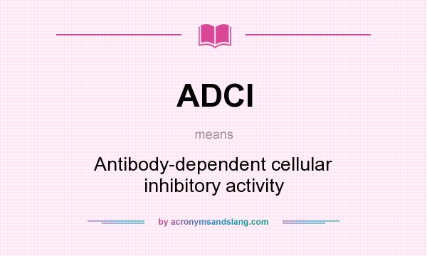 What does ADCI mean? It stands for Antibody-dependent cellular inhibitory activity