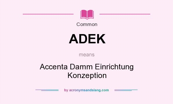 What does ADEK mean? It stands for Accenta Damm Einrichtung Konzeption