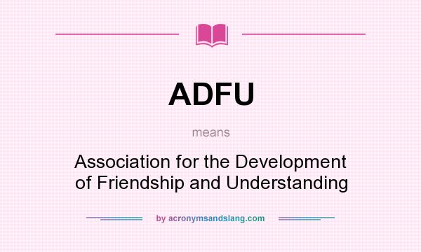 What does ADFU mean? It stands for Association for the Development of Friendship and Understanding