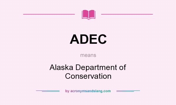 What does ADEC mean? It stands for Alaska Department of Conservation