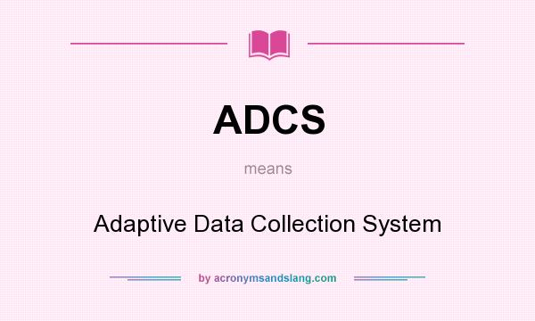 What does ADCS mean? It stands for Adaptive Data Collection System