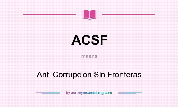 What does ACSF mean? It stands for Anti Corrupcion Sin Fronteras