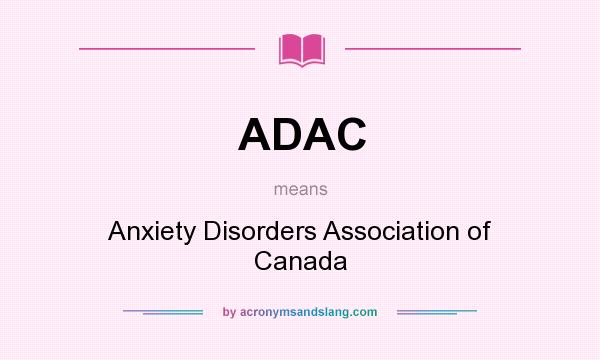 What does ADAC mean? It stands for Anxiety Disorders Association of Canada