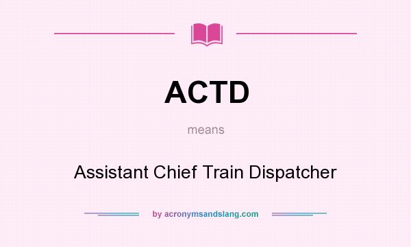 What does ACTD mean? It stands for Assistant Chief Train Dispatcher