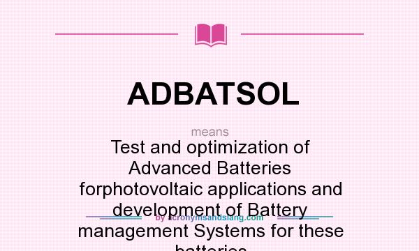 What does ADBATSOL mean? It stands for Test and optimization of Advanced Batteries forphotovoltaic applications and development of Battery management Systems for these batteries