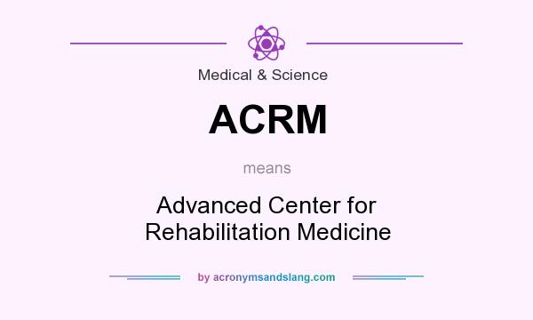 What does ACRM mean? It stands for Advanced Center for Rehabilitation Medicine