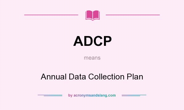 What does ADCP mean? It stands for Annual Data Collection Plan