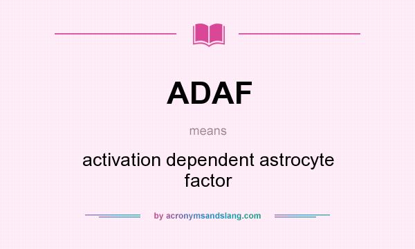 What does ADAF mean? It stands for activation dependent astrocyte factor