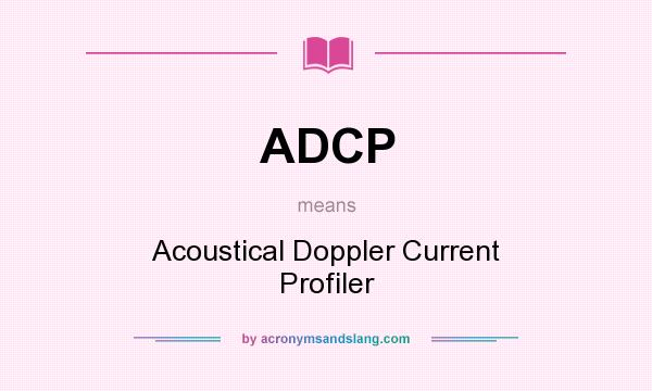 What does ADCP mean? It stands for Acoustical Doppler Current Profiler