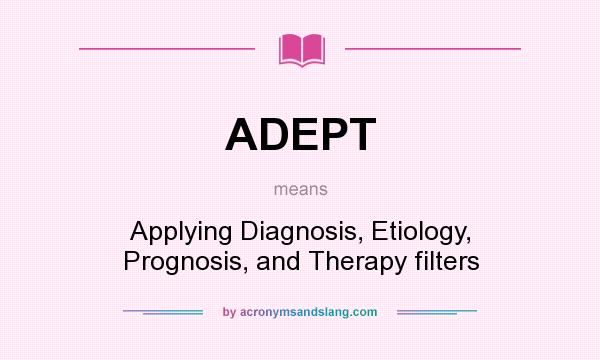 What does ADEPT mean? It stands for Applying Diagnosis, Etiology, Prognosis, and Therapy filters