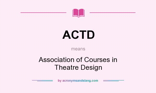 What does ACTD mean? It stands for Association of Courses in Theatre Design