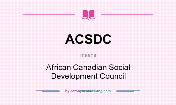 What does ACSDC mean? It stands for African Canadian Social Development Council